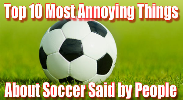 10 Most Annoying Things  About Football Said By People!
